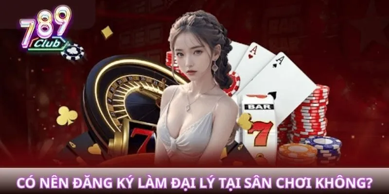 Có nên đăng ký làm đại lý tại sân chơi đình đám thị trường không?