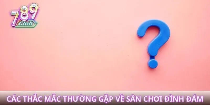 Các thắc mắc thường gặp về sân chơi đình đám hàng đầu thị trường